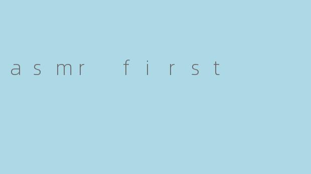 什么是ASMR，为什么它被称为"ASMRfirst"？